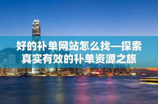 好的补单网站怎么找—探索真实有效的补单资源之旅