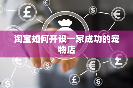 淘宝如何开设一家成功的宠物店