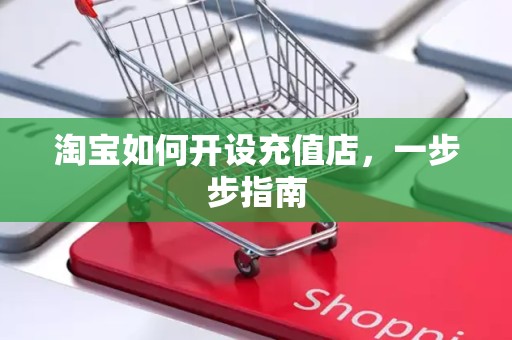 淘宝如何开设充值店，一步步指南