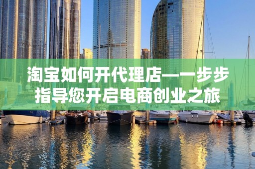 淘宝如何开代理店—一步步指导您开启电商创业之旅