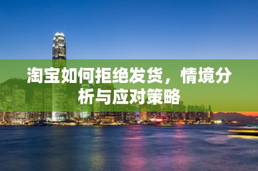 淘宝如何拒绝发货，情境分析与应对策略