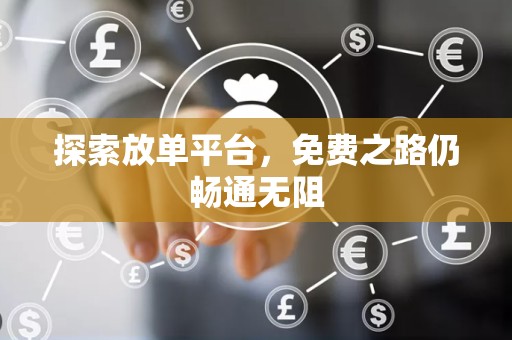 探索放单平台，免费之路仍畅通无阻