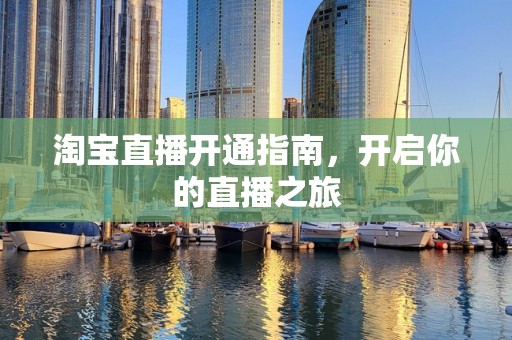 淘宝直播开通指南，开启你的直播之旅