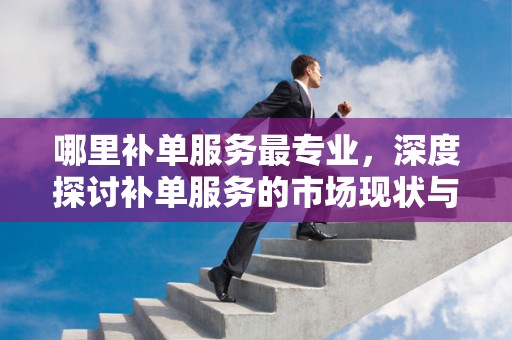 哪里补单服务最专业，深度探讨补单服务的市场现状与发展趋势