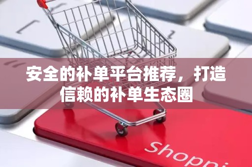 安全的补单平台推荐，打造信赖的补单生态圈