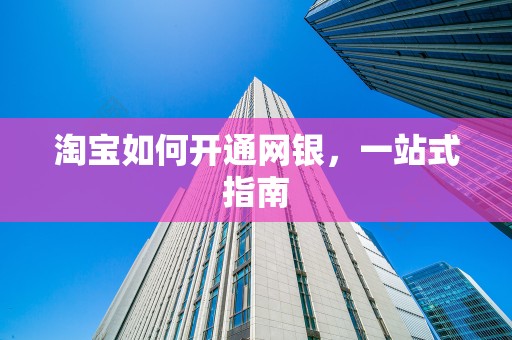 淘宝如何开通网银，一站式指南