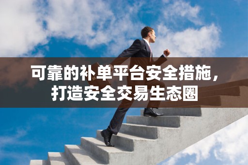 可靠的补单平台安全措施，打造安全交易生态圈