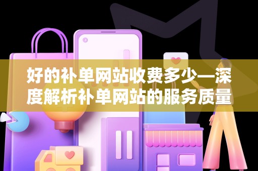 好的补单网站收费多少—深度解析补单网站的服务质量与费用标准
