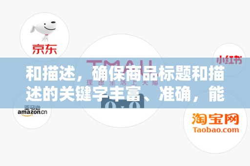 和描述，确保商品标题和描述的关键字丰富、准确，能够吸引买家的注意力