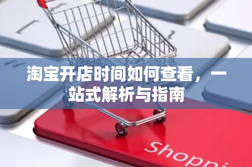 淘宝开店时间如何查看，一站式解析与指南
