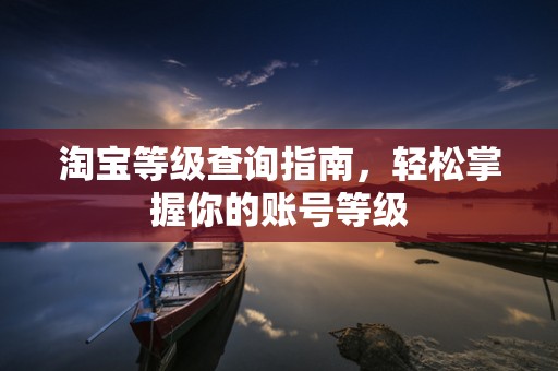 淘宝等级查询指南，轻松掌握你的账号等级