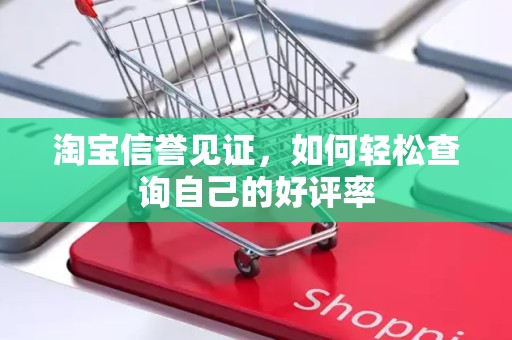 淘宝信誉见证，如何轻松查询自己的好评率