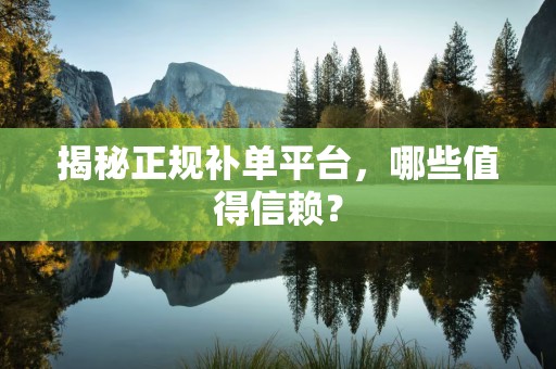 揭秘正规补单平台，哪些值得信赖？