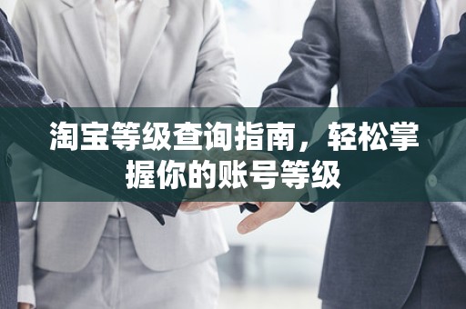 淘宝等级查询指南，轻松掌握你的账号等级
