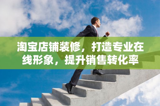 淘宝店铺装修，打造专业在线形象，提升销售转化率