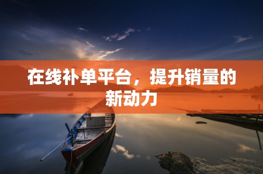 在线补单平台，提升销量的新动力