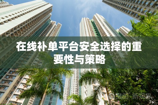 在线补单平台安全选择的重要性与策略