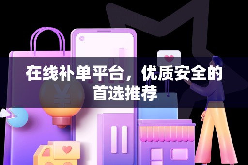 在线补单平台，优质安全的首选推荐