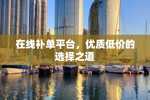 在线补单平台，优质低价的选择之道