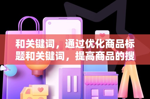 和关键词，通过优化商品标题和关键词，提高商品的搜索排名，从而获取更多的搜索流量