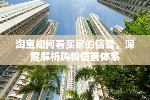 淘宝如何看买家的信誉，深度解析购物信誉体系