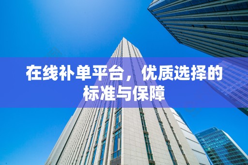 在线补单平台，优质选择的标准与保障