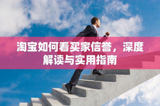 淘宝如何看买家信誉，深度解读与实用指南