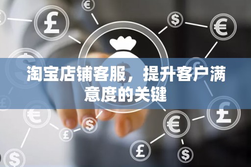淘宝店铺客服，提升客户满意度的关键