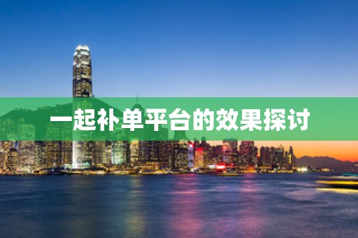 一起补单平台的效果探讨