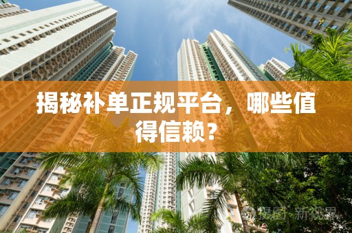 揭秘补单正规平台，哪些值得信赖？