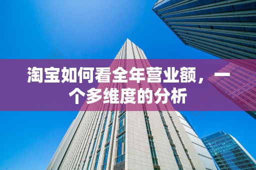 淘宝如何看全年营业额，一个多维度的分析