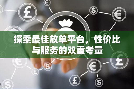 探索最佳放单平台，性价比与服务的双重考量