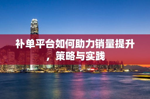 补单平台如何助力销量提升，策略与实践