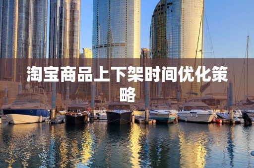 淘宝商品上下架时间优化策略