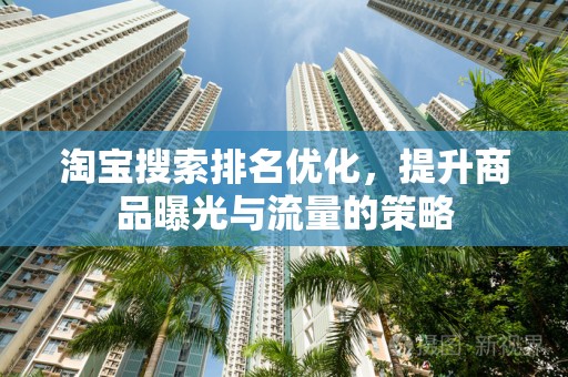 淘宝搜索排名优化，提升商品曝光与流量的策略