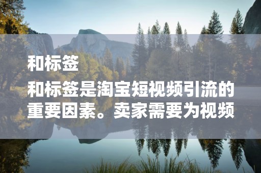 和标签
和标签是淘宝短视频引流的重要因素。卖家需要为视频制定吸引人的标题，同时选择合适的标签，提高视频被搜索和推荐的概率。此外，标题和标签中合理使用关键词，有助于提高视频的曝光率