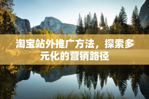 淘宝站外推广方法，探索多元化的营销路径