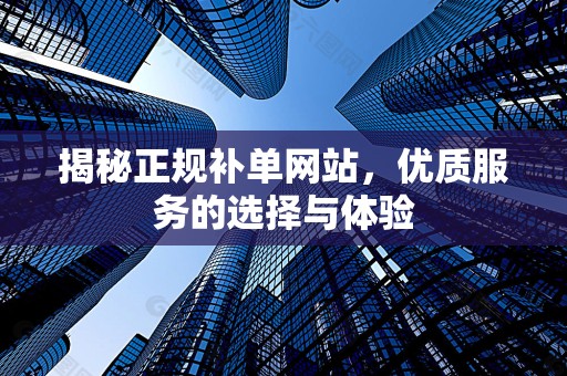 揭秘正规补单网站，优质服务的选择与体验