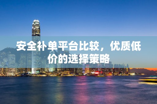 安全补单平台比较，优质低价的选择策略
