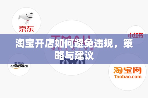 淘宝开店如何避免违规，策略与建议