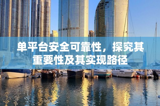 单平台安全可靠性，探究其重要性及其实现路径