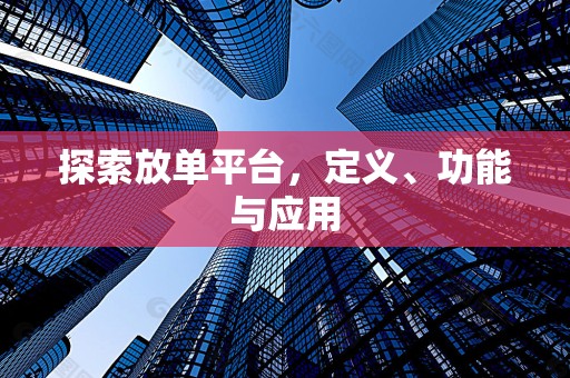 探索放单平台，定义、功能与应用