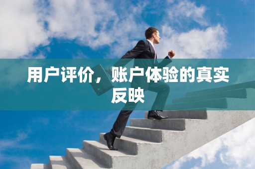 用户评价，账户体验的真实反映