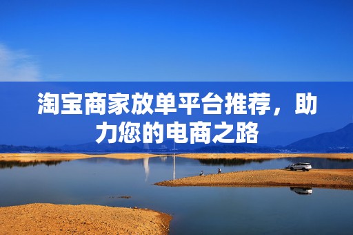 淘宝商家放单平台推荐，助力您的电商之路