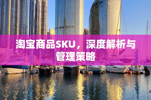 淘宝商品SKU，深度解析与管理策略