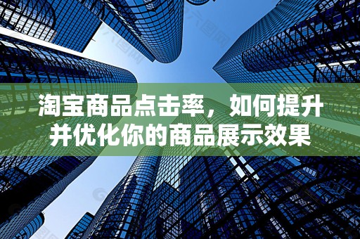 淘宝商品点击率，如何提升并优化你的商品展示效果