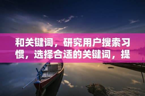 和关键词，研究用户搜索习惯，选择合适的关键词，提高商品在搜索结果中的曝光率。同时，优化商品标题的吸引力，增加点击率