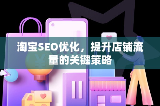 淘宝SEO优化，提升店铺流量的关键策略