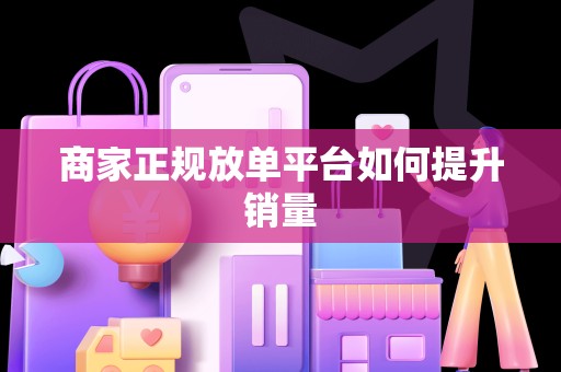 商家正规放单平台如何提升销量