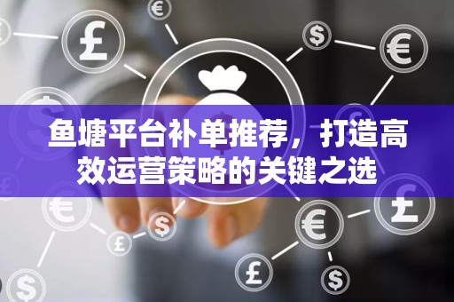 鱼塘平台补单推荐，打造高效运营策略的关键之选